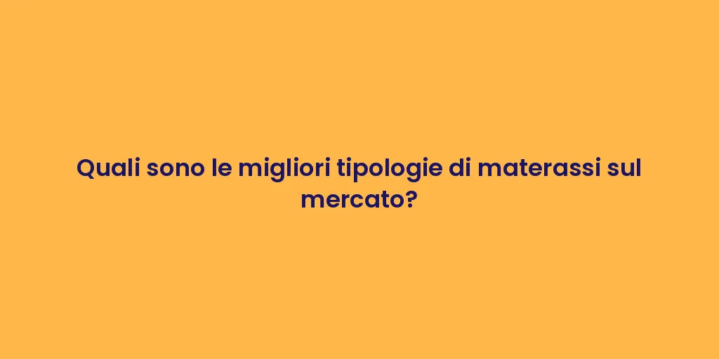 Quali sono le migliori tipologie di materassi sul mercato?