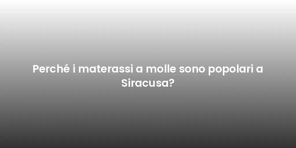Perché i materassi a molle sono popolari a Siracusa?