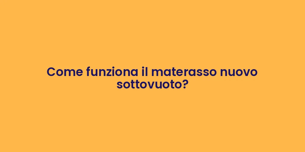 Come funziona il materasso nuovo sottovuoto?