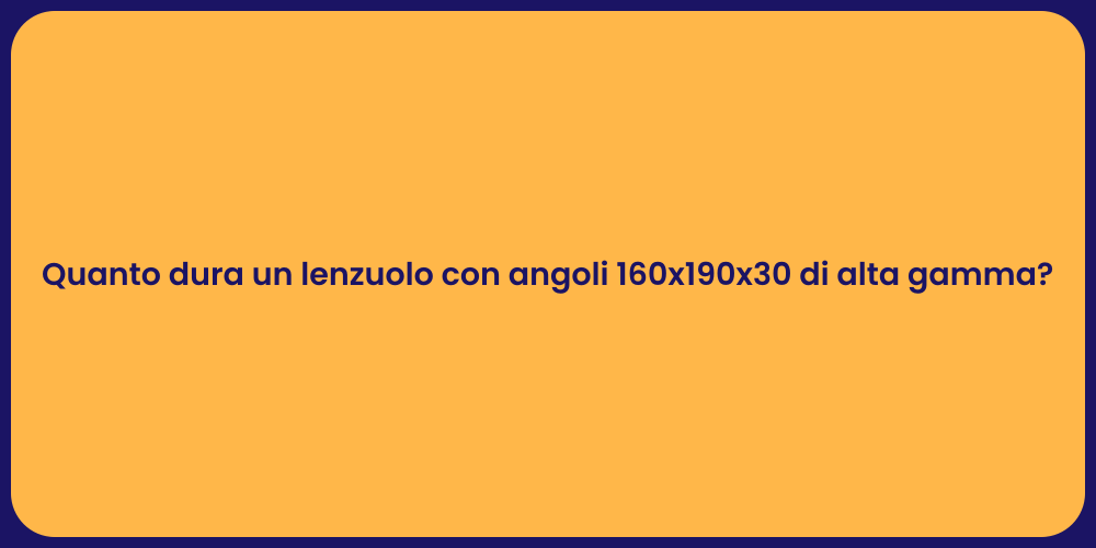 Quanto dura un lenzuolo con angoli 160x190x30 di alta gamma?
