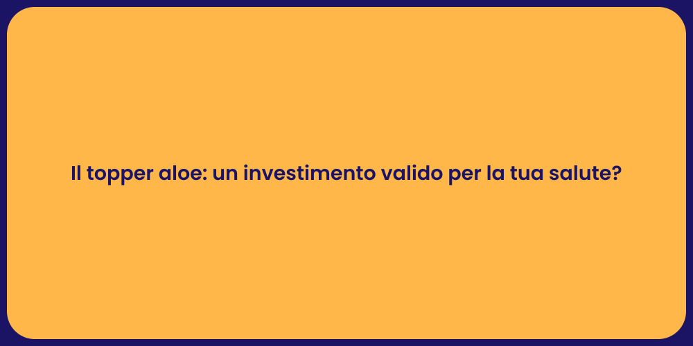 Il topper aloe: un investimento valido per la tua salute?