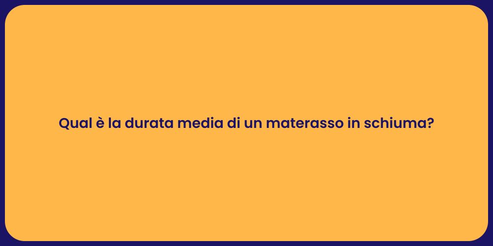 Qual è la durata media di un materasso in schiuma?