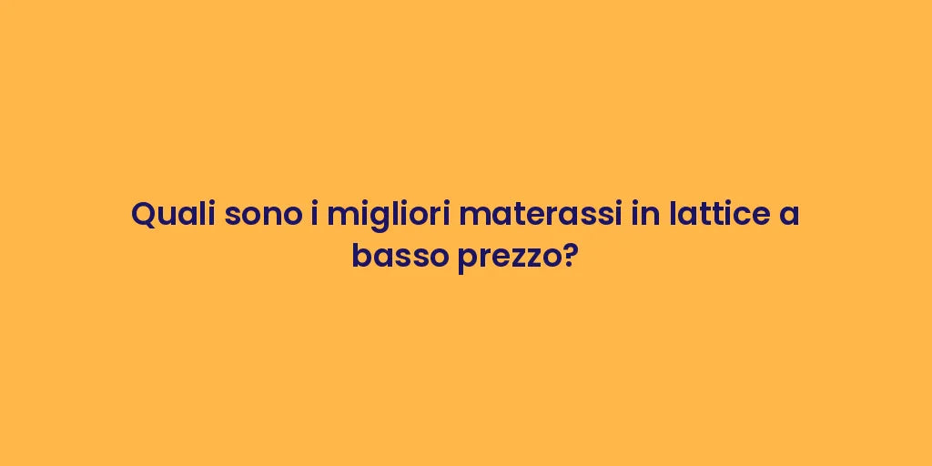 Quali sono i migliori materassi in lattice a basso prezzo?
