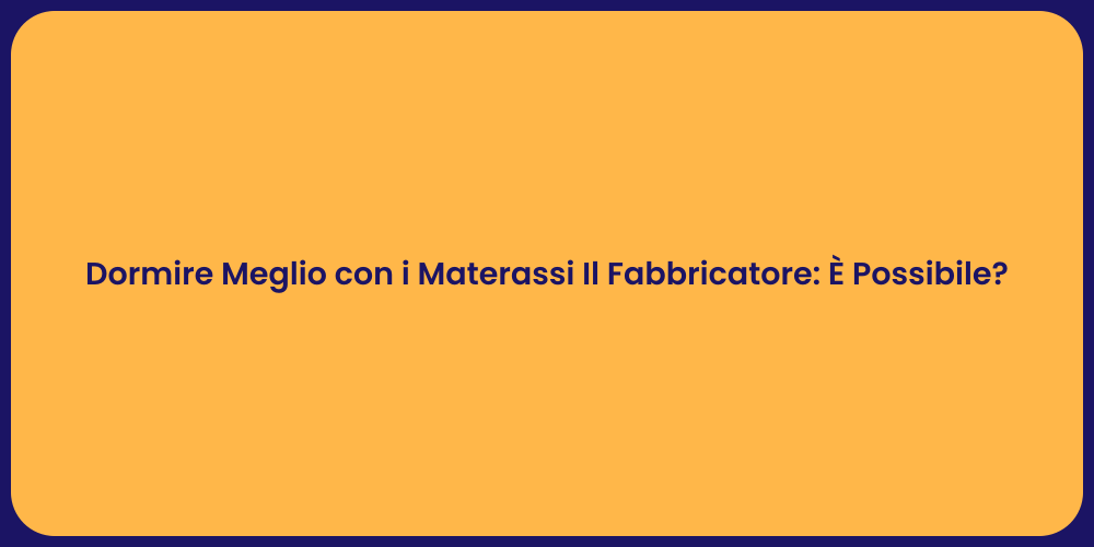 Dormire Meglio con i Materassi Il Fabbricatore: È Possibile?