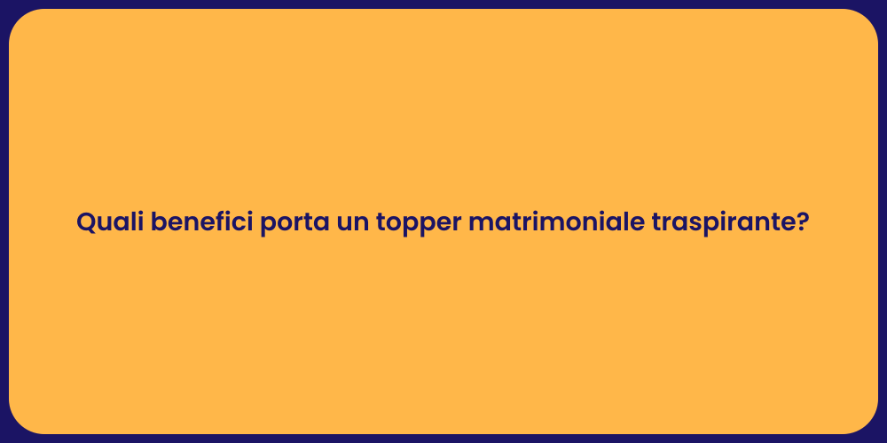 Quali benefici porta un topper matrimoniale traspirante?