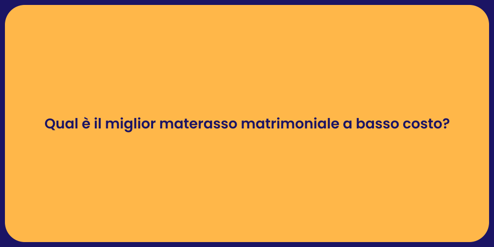 Qual è il miglior materasso matrimoniale a basso costo?