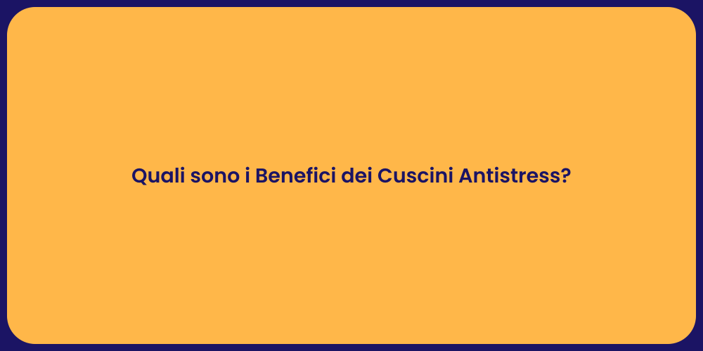 Quali sono i Benefici dei Cuscini Antistress?