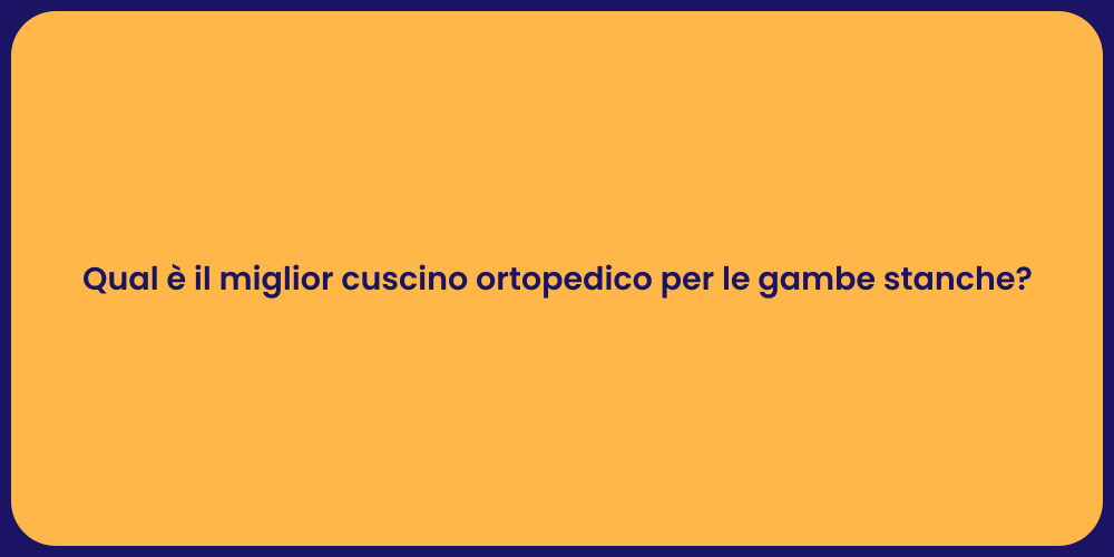 Qual è il miglior cuscino ortopedico per le gambe stanche?