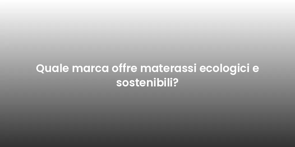Quale marca offre materassi ecologici e sostenibili?