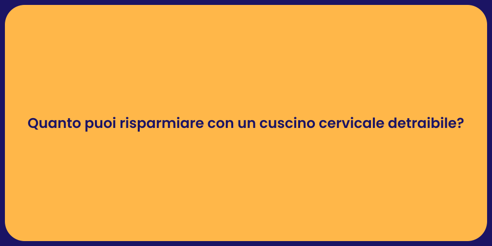 Quanto puoi risparmiare con un cuscino cervicale detraibile?
