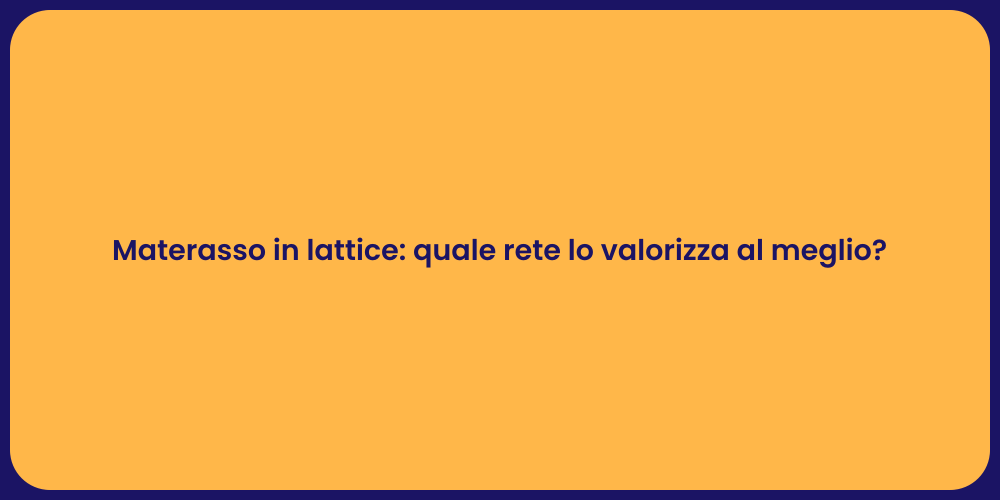 Materasso in lattice: quale rete lo valorizza al meglio?