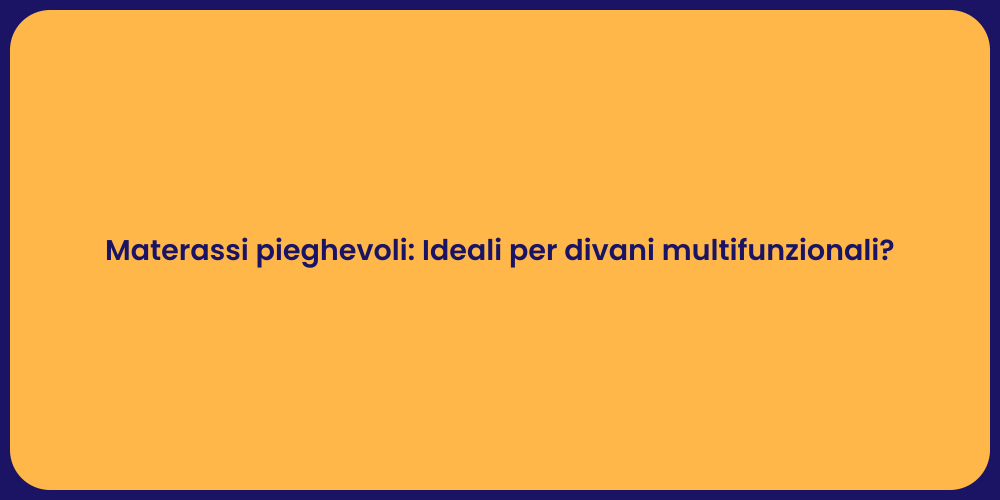 Materassi pieghevoli: Ideali per divani multifunzionali?