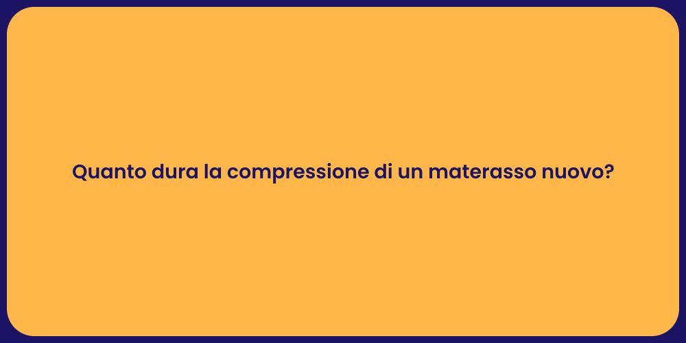 Quanto dura la compressione di un materasso nuovo?