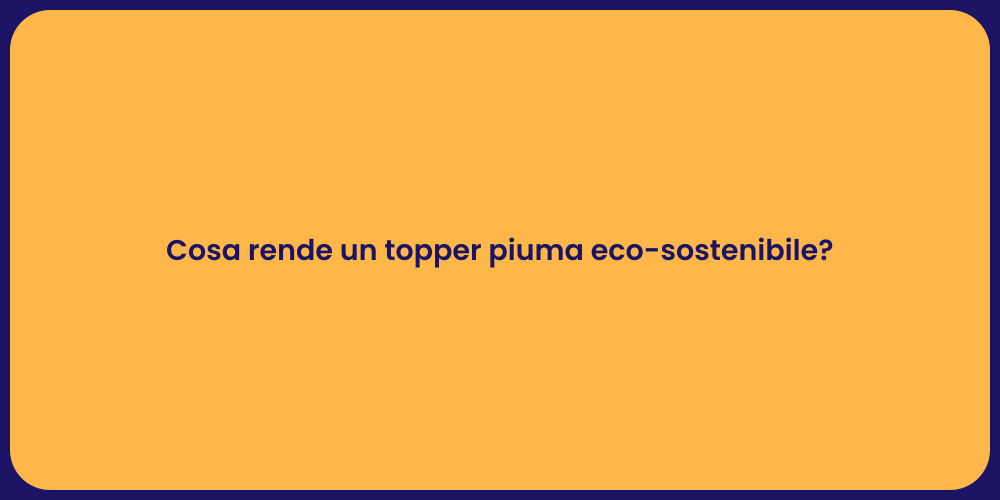 Cosa rende un topper piuma eco-sostenibile?