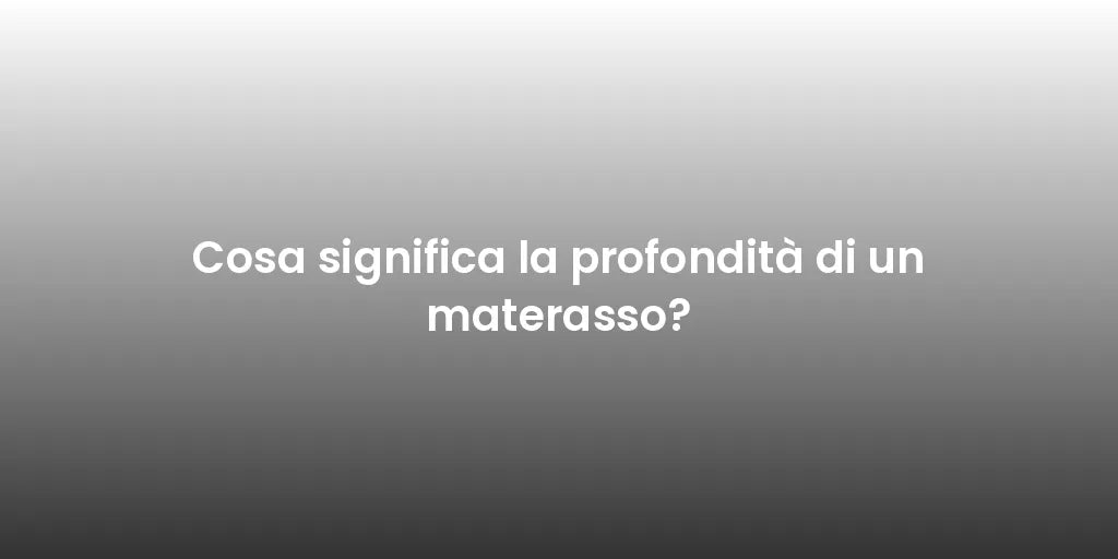 Cosa significa la profondità di un materasso?