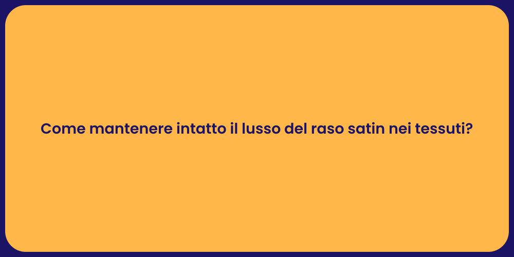 Come mantenere intatto il lusso del raso satin nei tessuti?