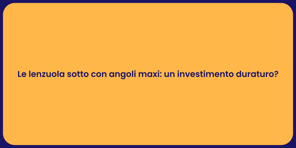 Le lenzuola sotto con angoli maxi: un investimento duraturo?