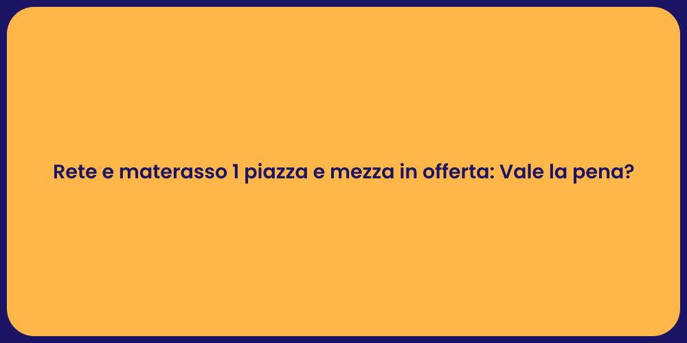 Rete e materasso 1 piazza e mezza in offerta: Vale la pena?