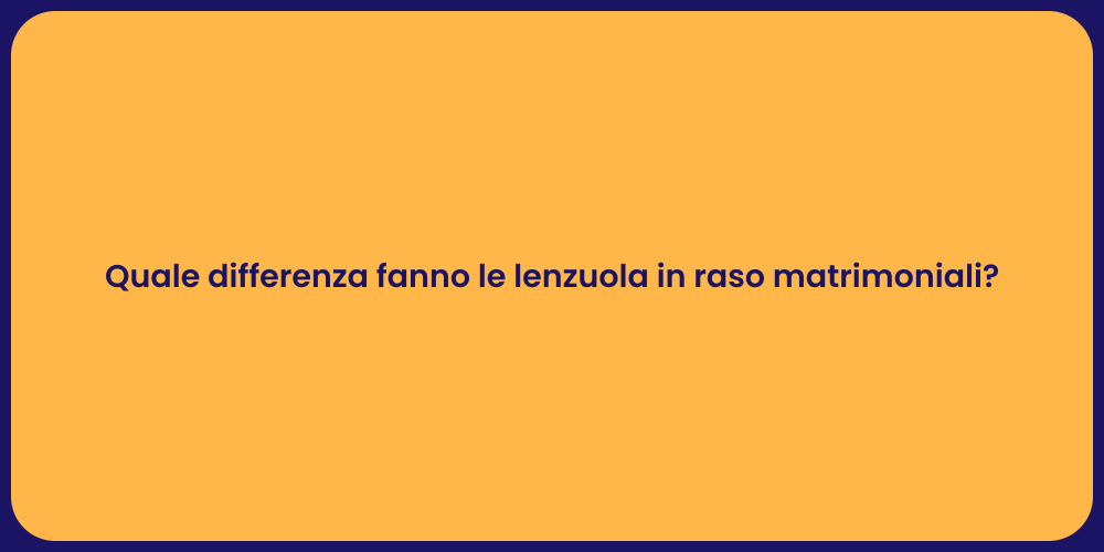Quale differenza fanno le lenzuola in raso matrimoniali?