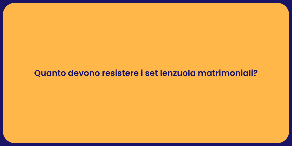 Quanto devono resistere i set lenzuola matrimoniali?