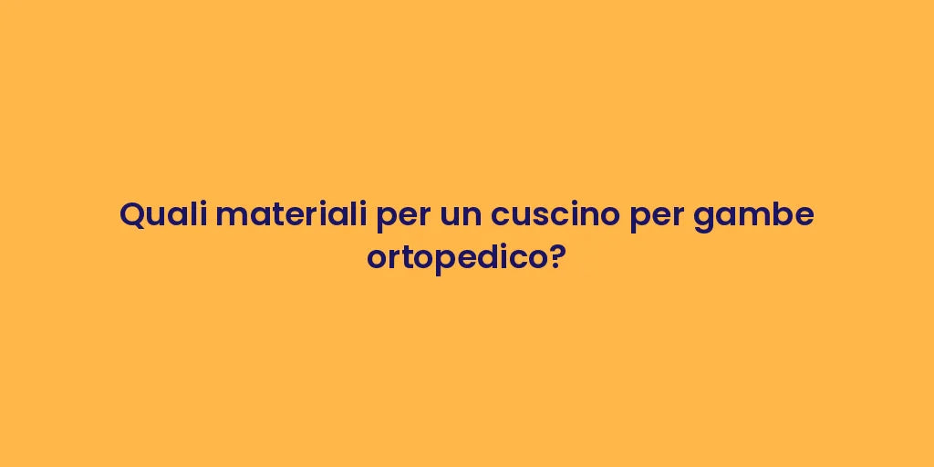 Quali materiali per un cuscino per gambe ortopedico?
