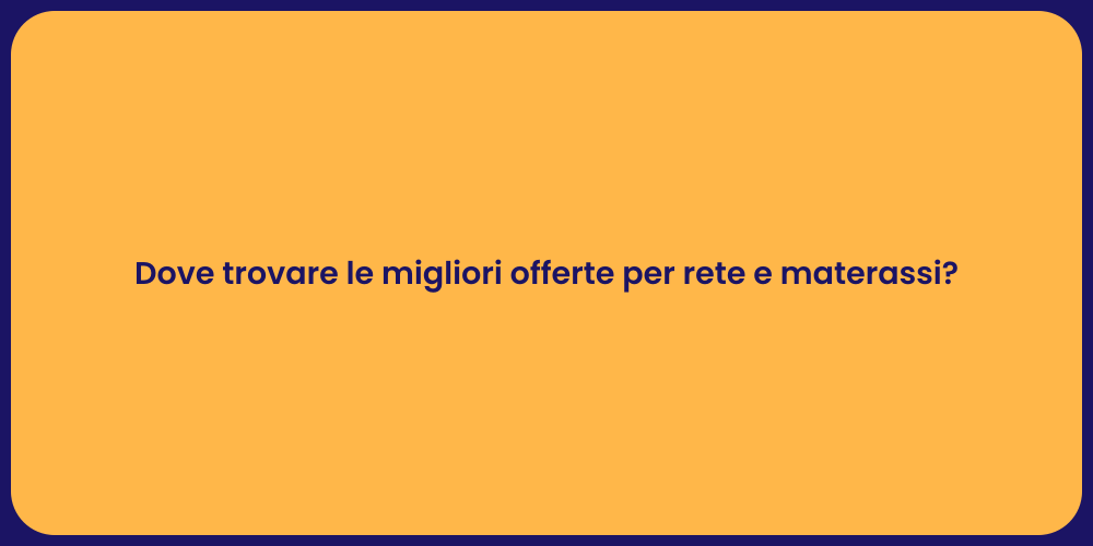 Dove trovare le migliori offerte per rete e materassi?