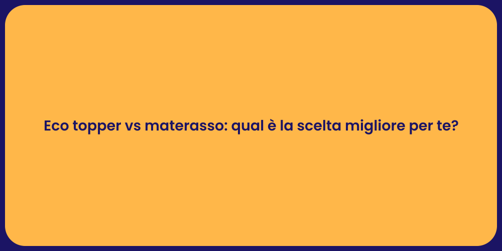 Eco topper vs materasso: qual è la scelta migliore per te?