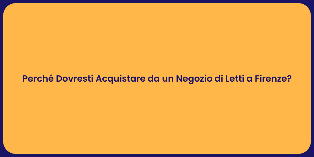 Perché Dovresti Acquistare da un Negozio di Letti a Firenze?