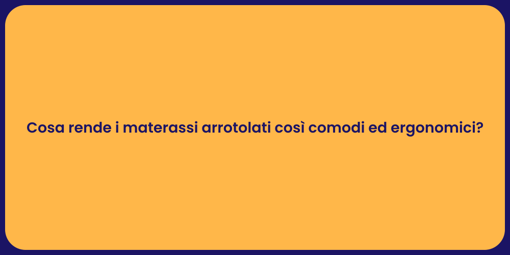 Cosa rende i materassi arrotolati così comodi ed ergonomici?