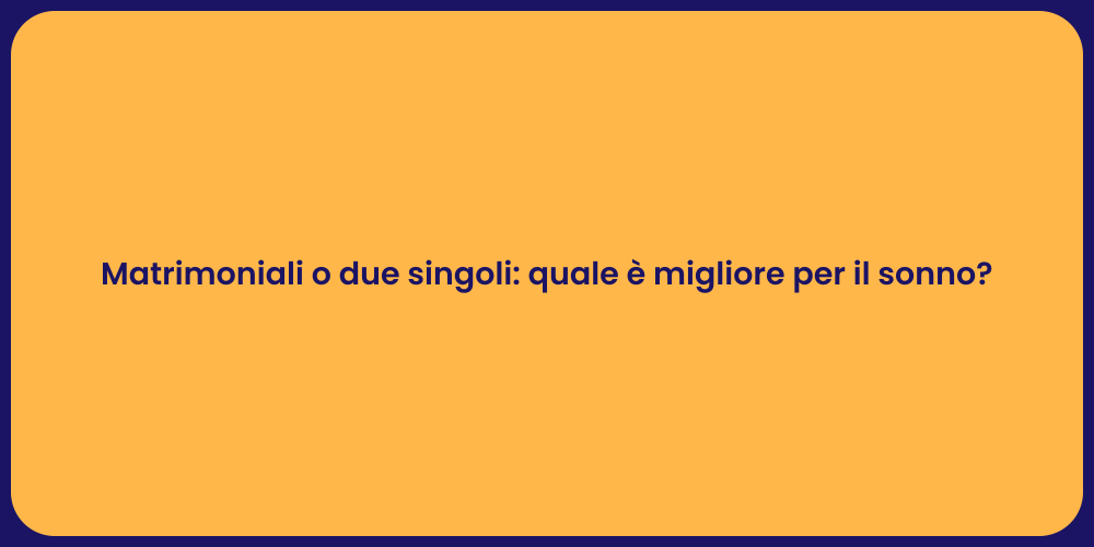 Matrimoniali o due singoli: quale è migliore per il sonno?
