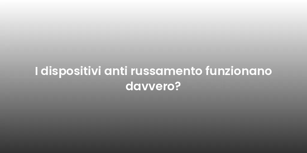 I dispositivi anti russamento funzionano davvero?