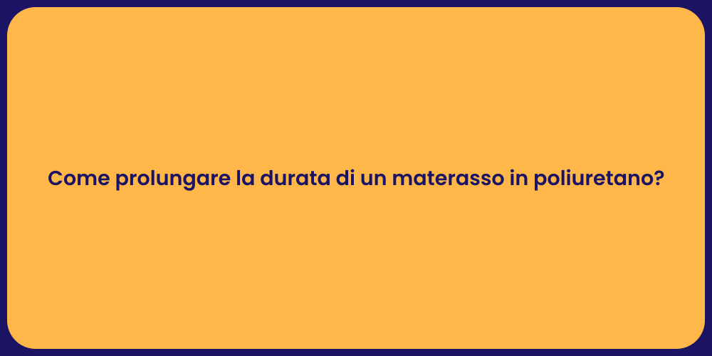 Come prolungare la durata di un materasso in poliuretano?