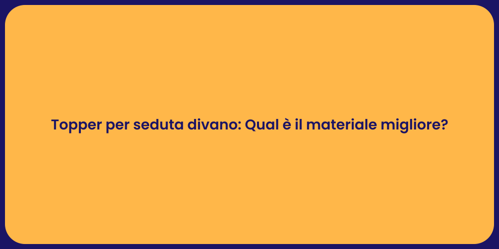 Topper per seduta divano: Qual è il materiale migliore?