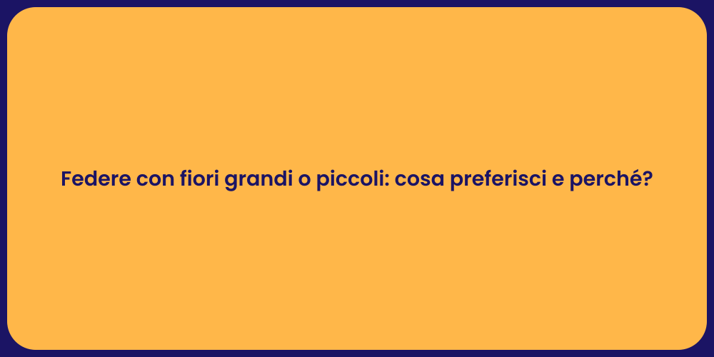 Federe con fiori grandi o piccoli: cosa preferisci e perché?