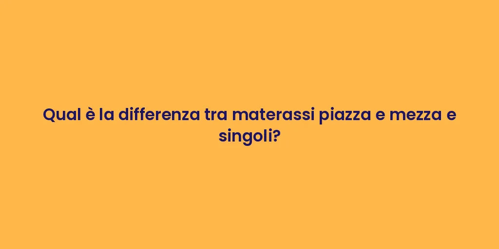 Qual è la differenza tra materassi piazza e mezza e singoli?