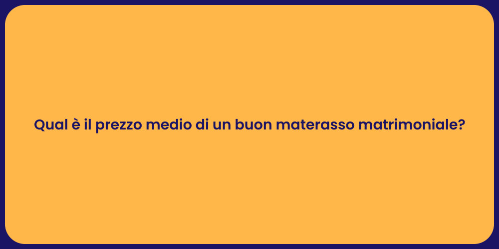 Qual è il prezzo medio di un buon materasso matrimoniale?