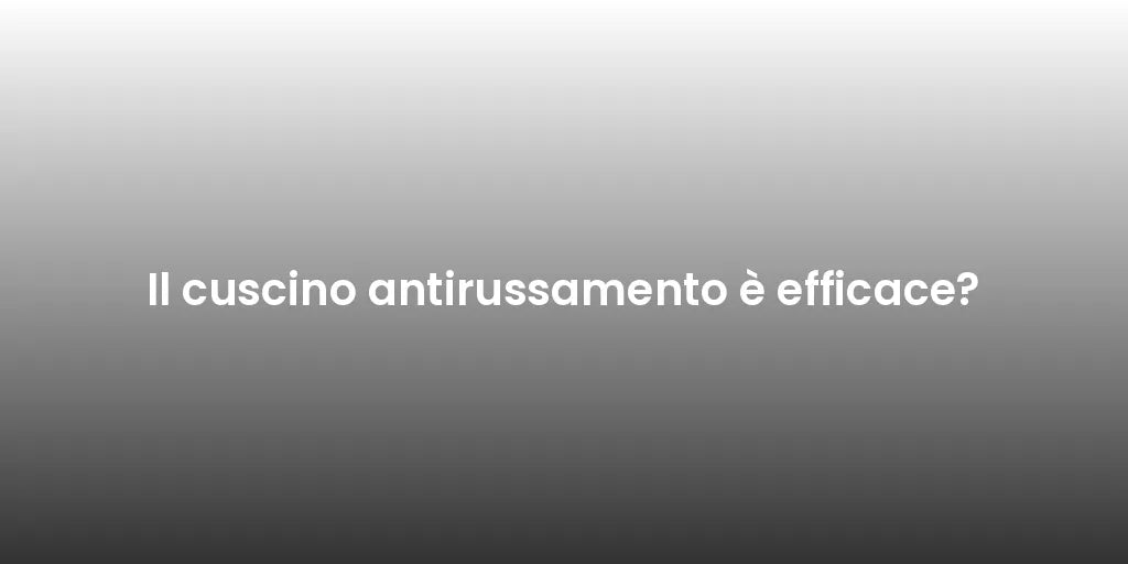 Il cuscino antirussamento è efficace?