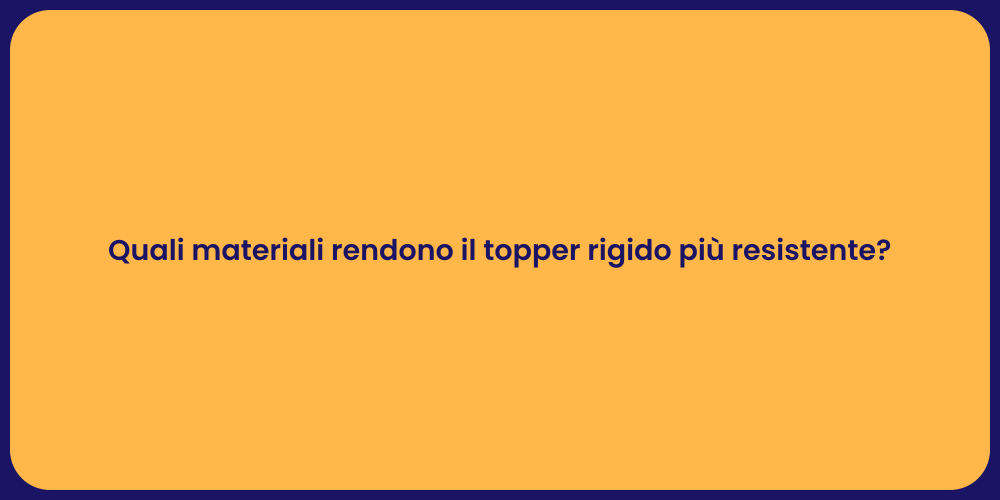 Quali materiali rendono il topper rigido più resistente?