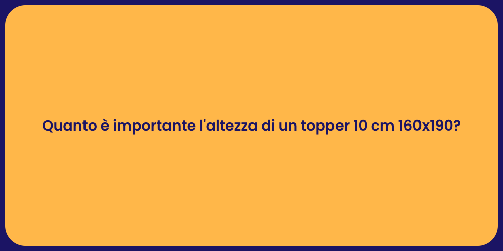 Quanto è importante l'altezza di un topper 10 cm 160x190?