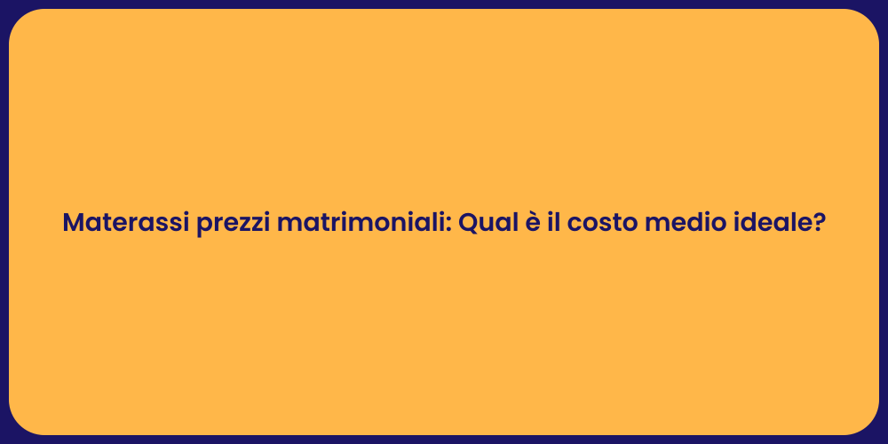Materassi prezzi matrimoniali: Qual è il costo medio ideale?