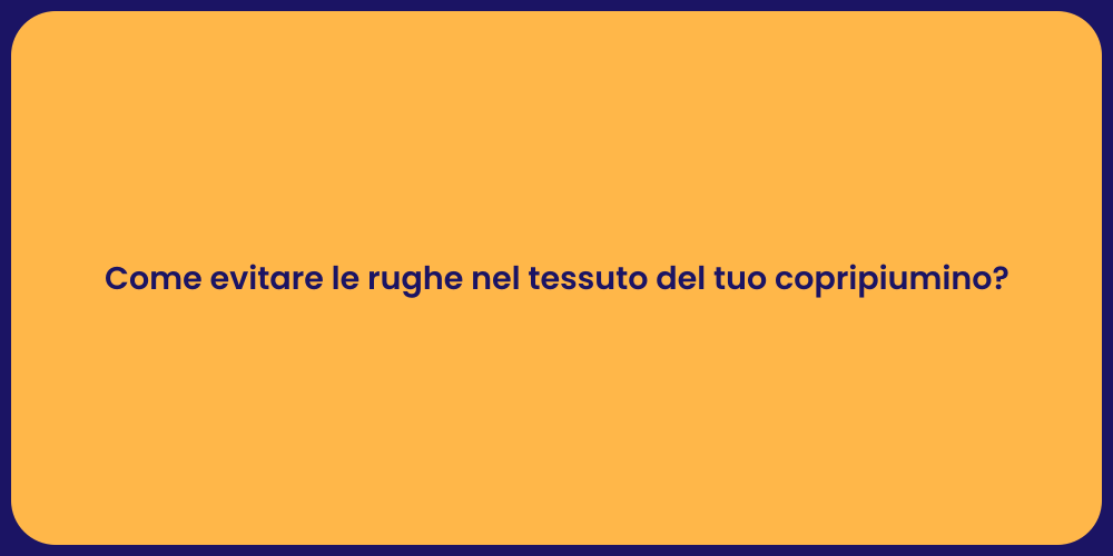 Come evitare le rughe nel tessuto del tuo copripiumino?