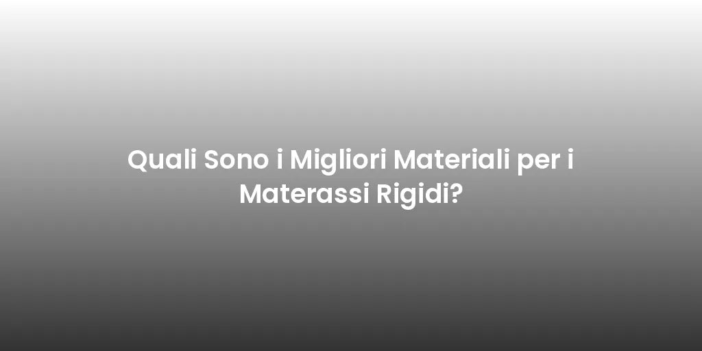 Quali Sono i Migliori Materiali per i Materassi Rigidi?