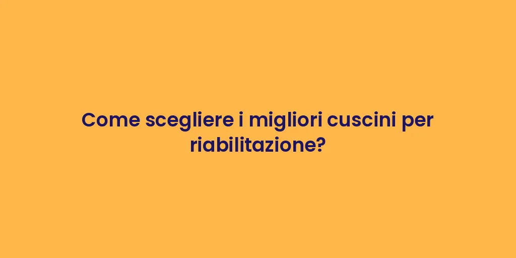 Come scegliere i migliori cuscini per riabilitazione?