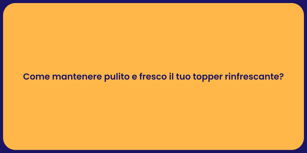 Come mantenere pulito e fresco il tuo topper rinfrescante?