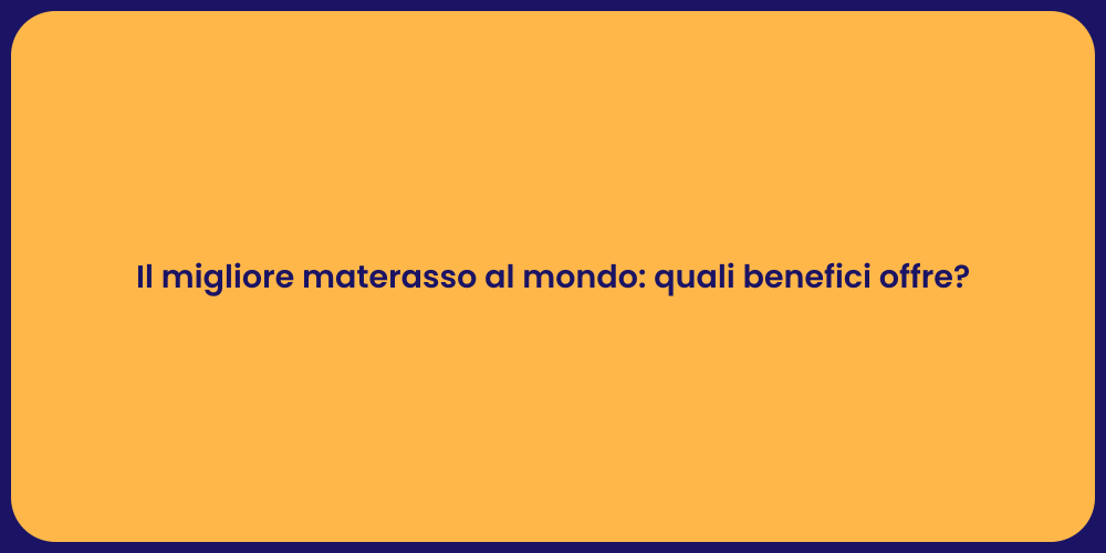 Il migliore materasso al mondo: quali benefici offre?