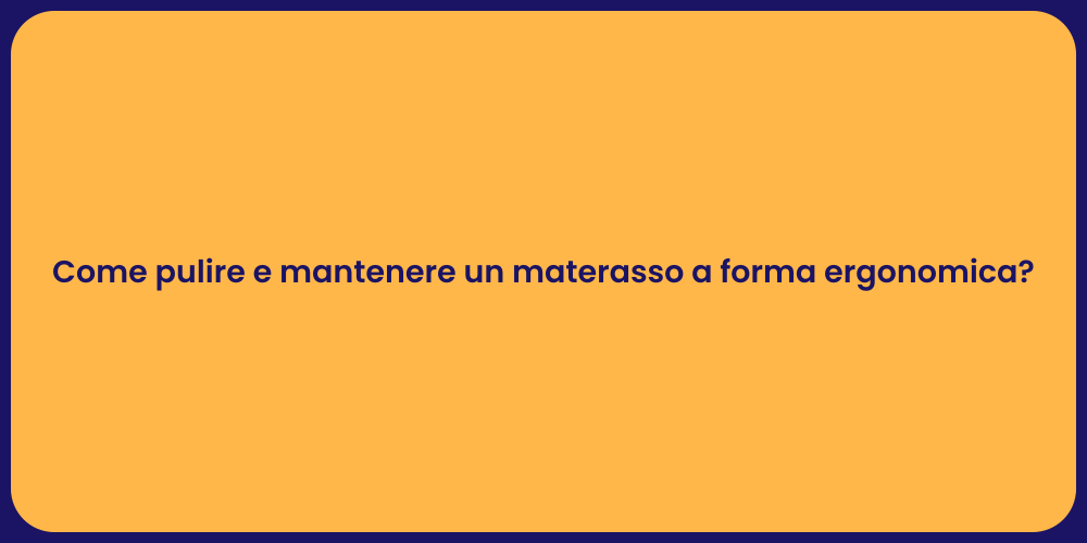 Come pulire e mantenere un materasso a forma ergonomica?