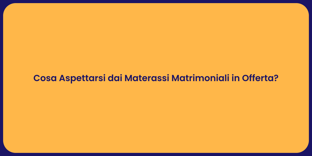 Cosa Aspettarsi dai Materassi Matrimoniali in Offerta?