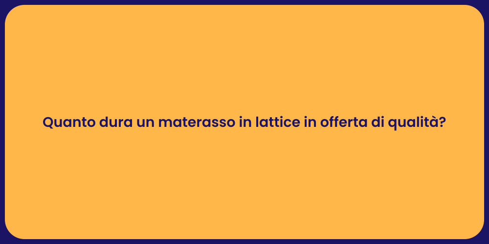 Quanto dura un materasso in lattice in offerta di qualità?