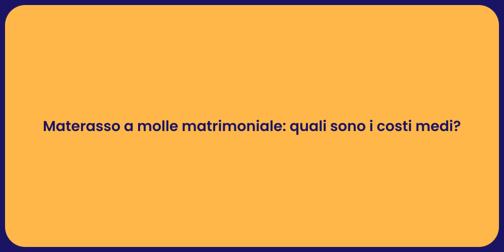 Materasso a molle matrimoniale: quali sono i costi medi?