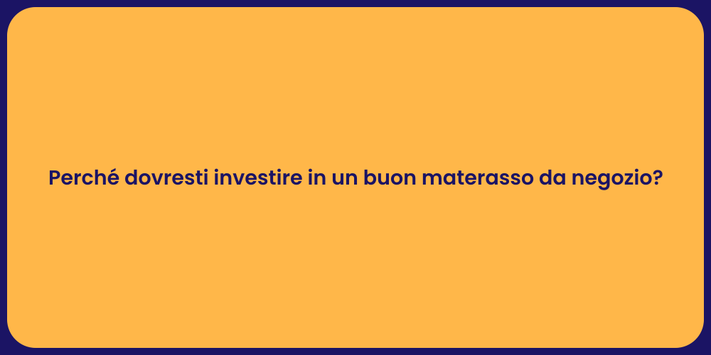 Perché dovresti investire in un buon materasso da negozio?